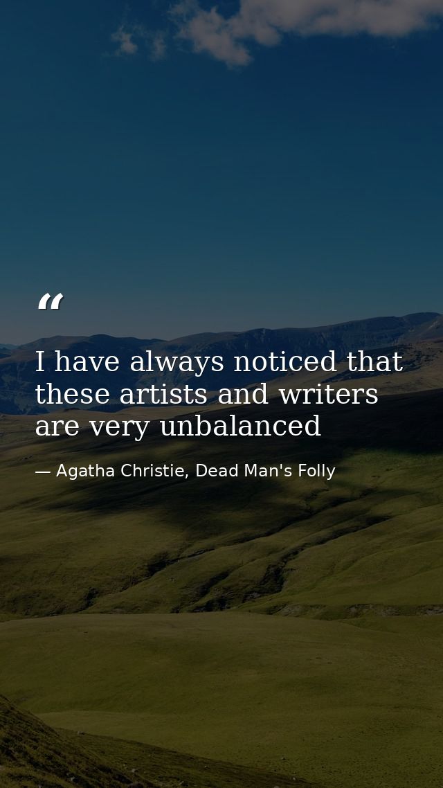 I have always noticed that these artists and writers are very unbalanced — Agatha Christie, Dead Man's Folly