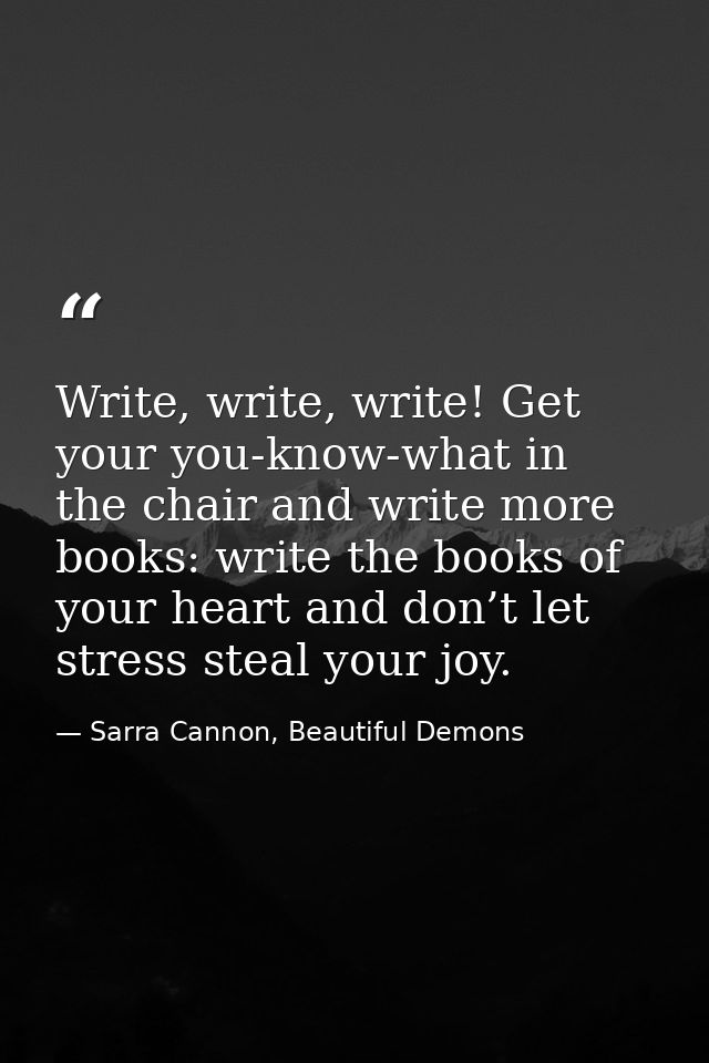 Write, write, write! Get your you-know-what in the chair and write more books: write the books of your heart and don’t l — Sarra Cannon, Beautiful Demons