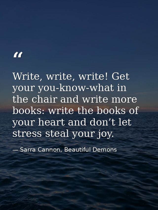 Write, write, write! Get your you-know-what in the chair and write more books: write the books of your heart and don’t l — Sarra Cannon, Beautiful Demons