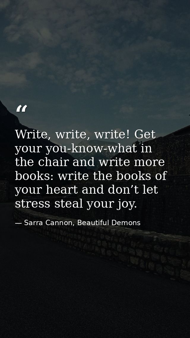 Write, write, write! Get your you-know-what in the chair and write more books: write the books of your heart and don’t l — Sarra Cannon, Beautiful Demons