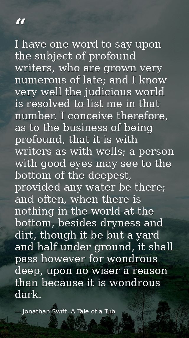 I have one word to say upon the subject of profound writers, who are grown very numerous of late; and I know very well t — Jonathan Swift, A Tale of a Tub