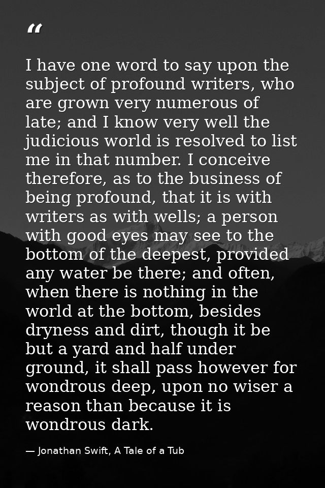 I have one word to say upon the subject of profound writers, who are grown very numerous of late; and I know very well t — Jonathan Swift, A Tale of a Tub