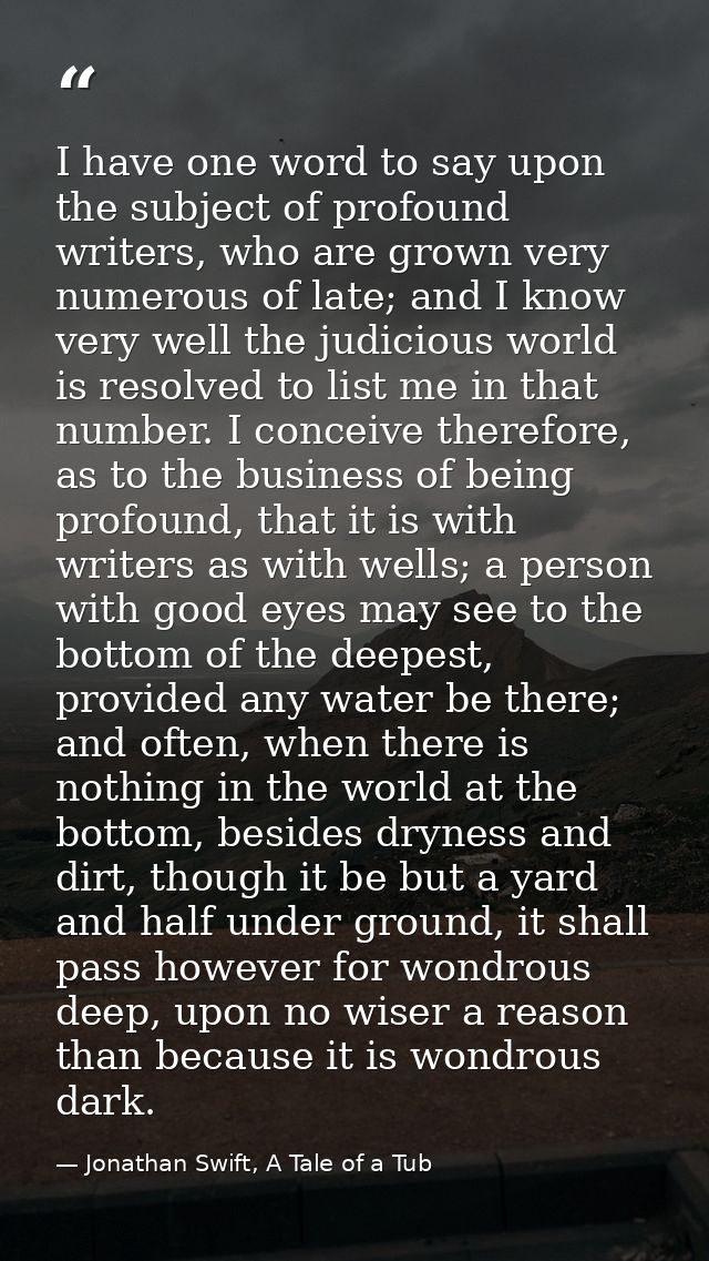I have one word to say upon the subject of profound writers, who are grown very numerous of late; and I know very well t — Jonathan Swift, A Tale of a Tub