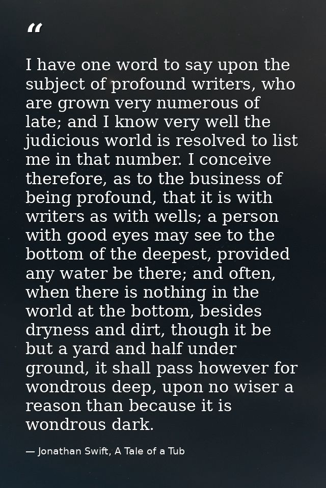 I have one word to say upon the subject of profound writers, who are grown very numerous of late; and I know very well t — Jonathan Swift, A Tale of a Tub