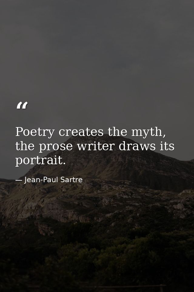 Poetry creates the myth, the prose writer draws its portrait. — Jean-Paul Sartre