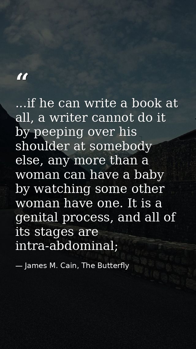 ...if he can write a book at all, a writer cannot do it by peeping over his shoulder at somebody else, any more than a w — James M. Cain, The Butterfly