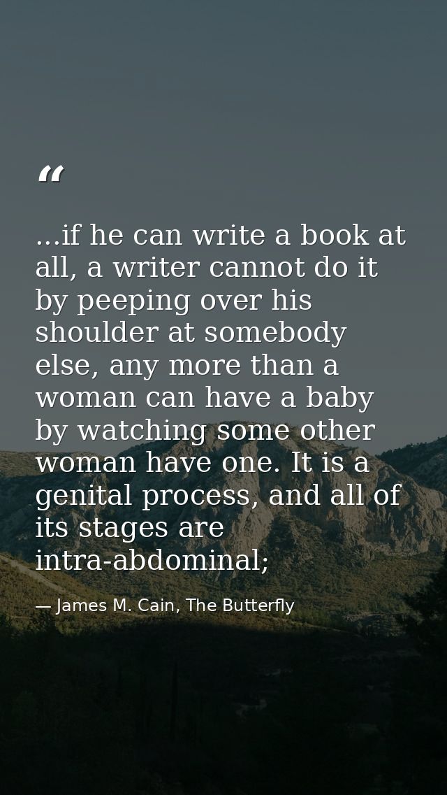 ...if he can write a book at all, a writer cannot do it by peeping over his shoulder at somebody else, any more than a w — James M. Cain, The Butterfly