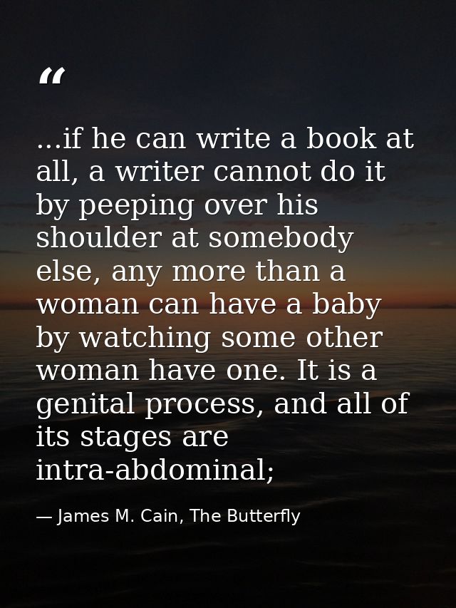 ...if he can write a book at all, a writer cannot do it by peeping over his shoulder at somebody else, any more than a w — James M. Cain, The Butterfly