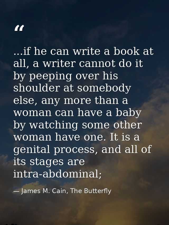 ...if he can write a book at all, a writer cannot do it by peeping over his shoulder at somebody else, any more than a w — James M. Cain, The Butterfly