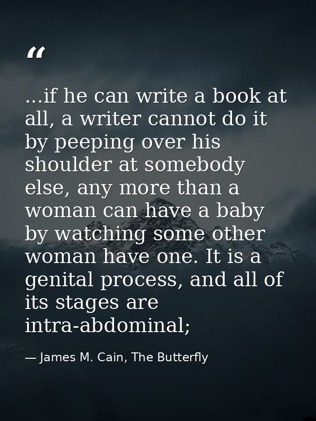 ...if he can write a book at all, a writer cannot do it by peeping over his shoulder at somebody else, any more than a w — James M. Cain, The Butterfly