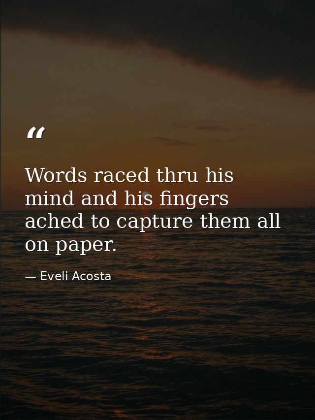 Words raced thru his mind and his fingers ached to capture them all on paper. — Eveli Acosta