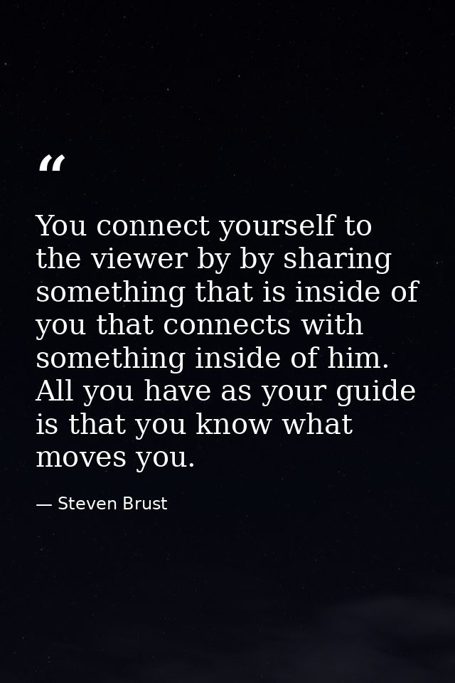 You connect yourself to the viewer by by sharing something that is inside of you that connects with something inside of  — Steven Brust