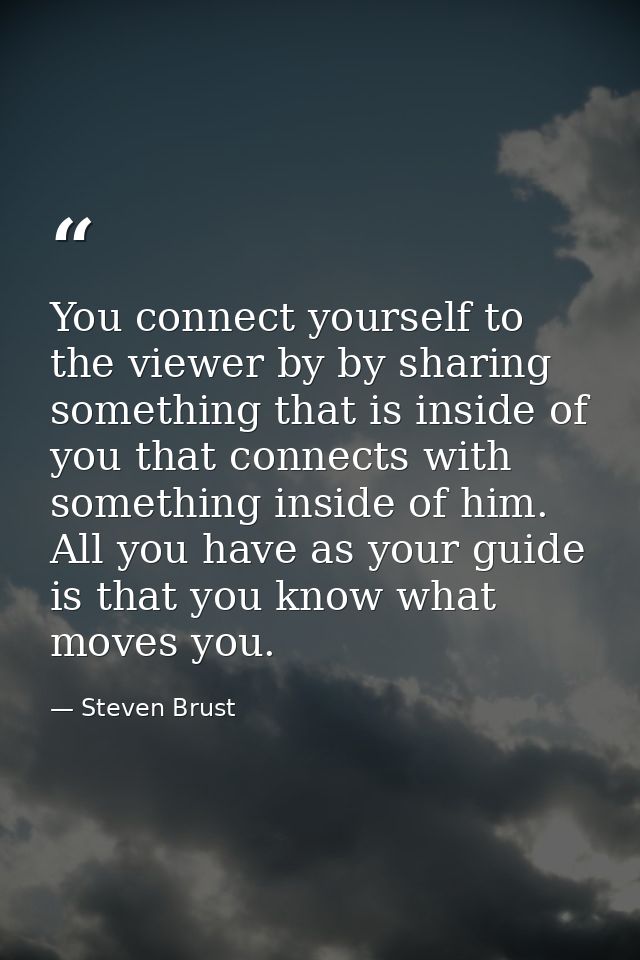 You connect yourself to the viewer by by sharing something that is inside of you that connects with something inside of  — Steven Brust