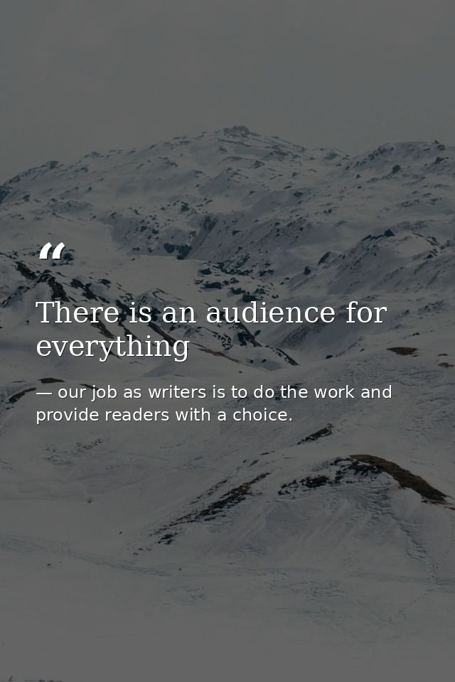 There is an audience for everything — our job as writers is to do the work and provide readers with a choice.