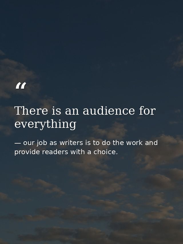 There is an audience for everything — our job as writers is to do the work and provide readers with a choice.