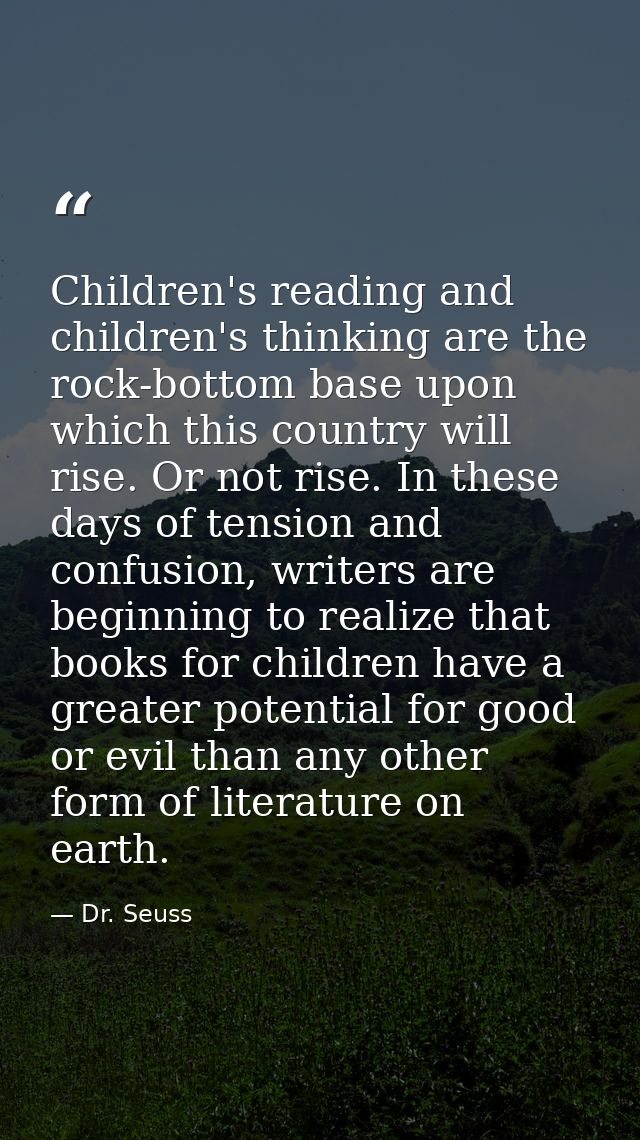 Children's reading and children's thinking are the rock-bottom base upon which this country will rise. Or not rise. In t — Dr. Seuss