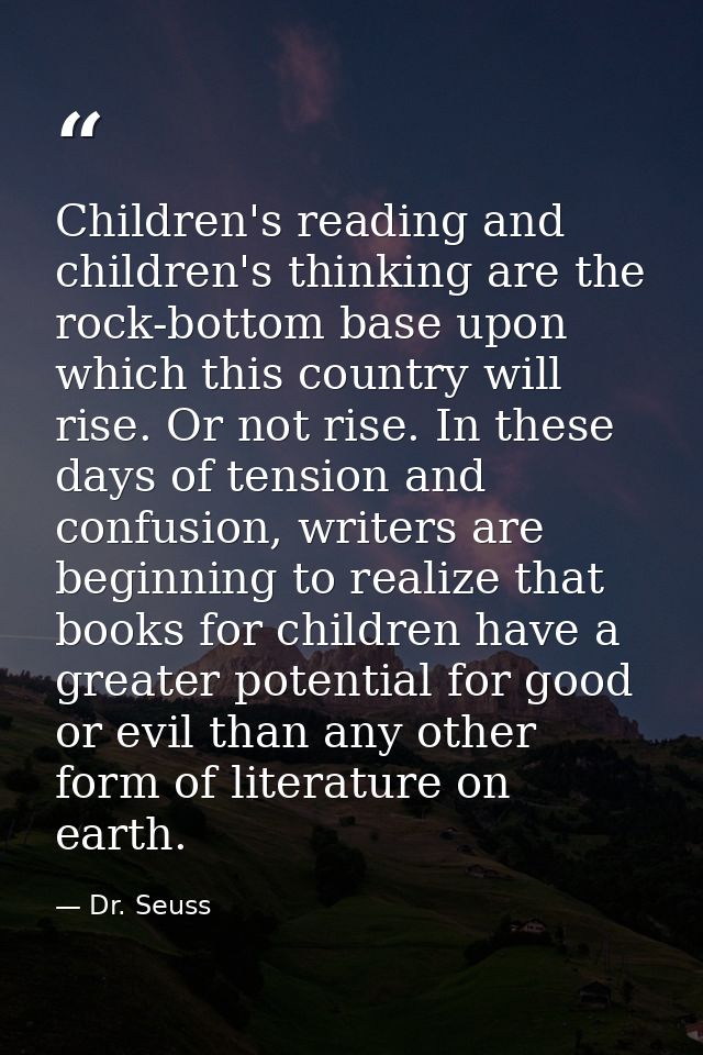 Children's reading and children's thinking are the rock-bottom base upon which this country will rise. Or not rise. In t — Dr. Seuss