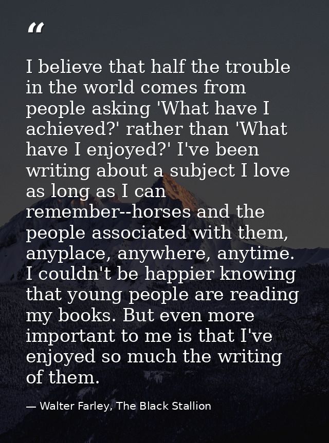 I believe that half the trouble in the world comes from people asking 'What have I achieved?' rather than 'What have I e — Walter Farley, The Black Stallion