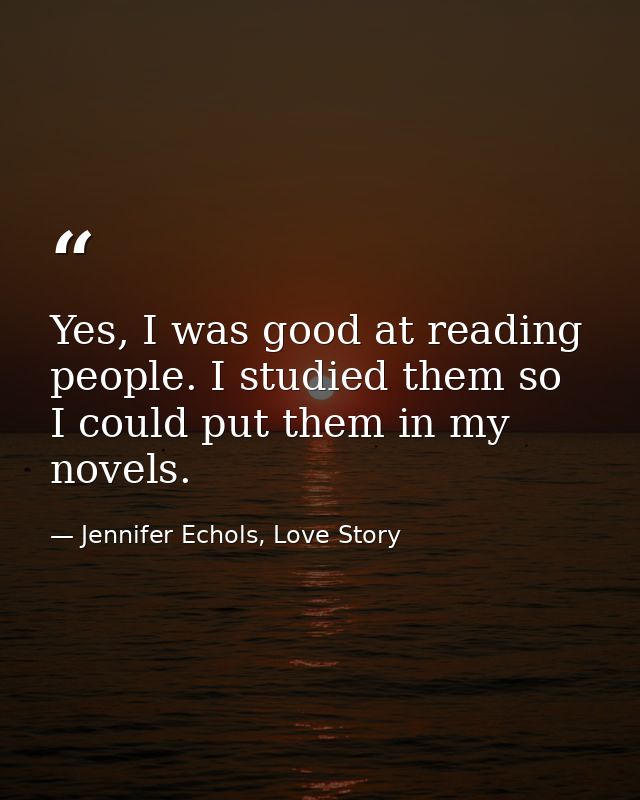 Yes, I was good at reading people. I studied them so I could put them in my novels. — Jennifer Echols, Love Story