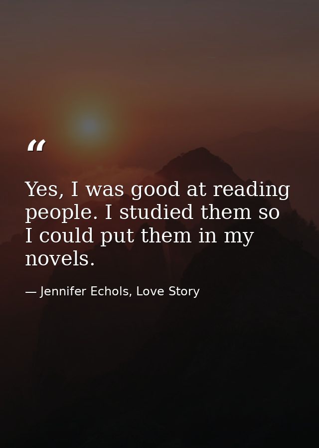 Yes, I was good at reading people. I studied them so I could put them in my novels. — Jennifer Echols, Love Story