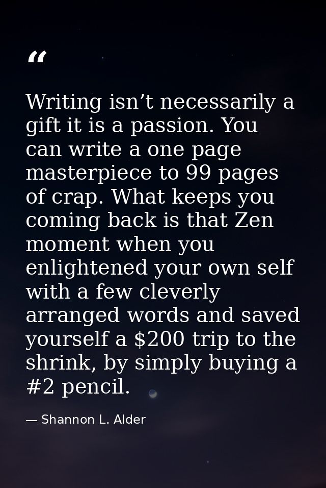 Writing isn’t necessarily a gift it is a passion. You can write a one page masterpiece to 99 pages of crap. What keeps y — Shannon L. Alder