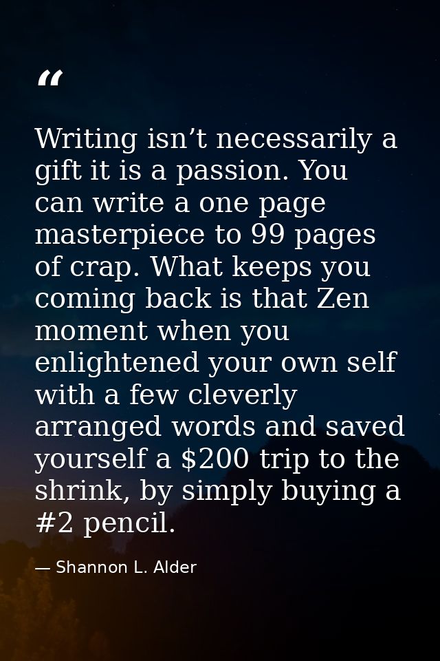 Writing isn’t necessarily a gift it is a passion. You can write a one page masterpiece to 99 pages of crap. What keeps y — Shannon L. Alder
