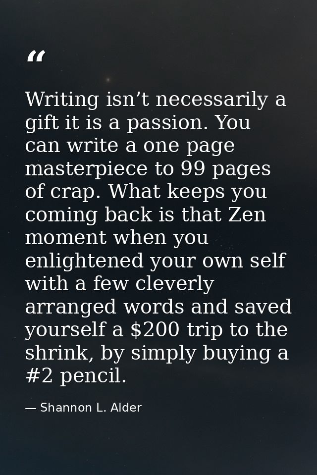 Writing isn’t necessarily a gift it is a passion. You can write a one page masterpiece to 99 pages of crap. What keeps y — Shannon L. Alder