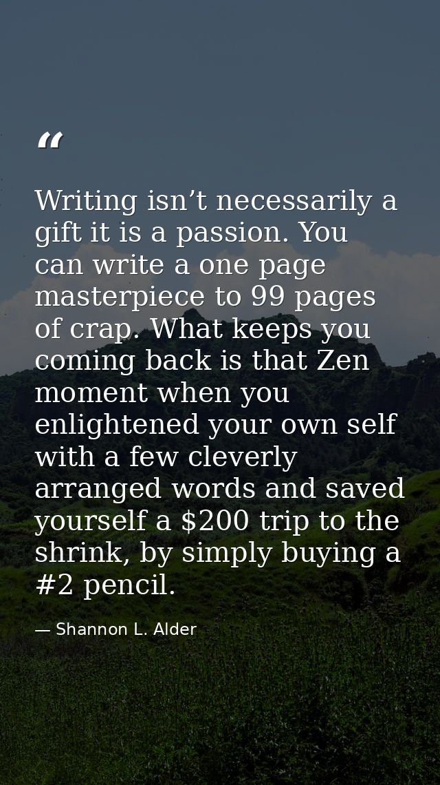 Writing isn’t necessarily a gift it is a passion. You can write a one page masterpiece to 99 pages of crap. What keeps y — Shannon L. Alder