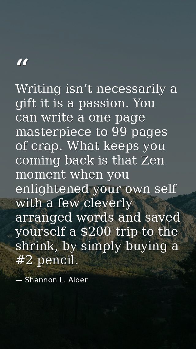 Writing isn’t necessarily a gift it is a passion. You can write a one page masterpiece to 99 pages of crap. What keeps y — Shannon L. Alder