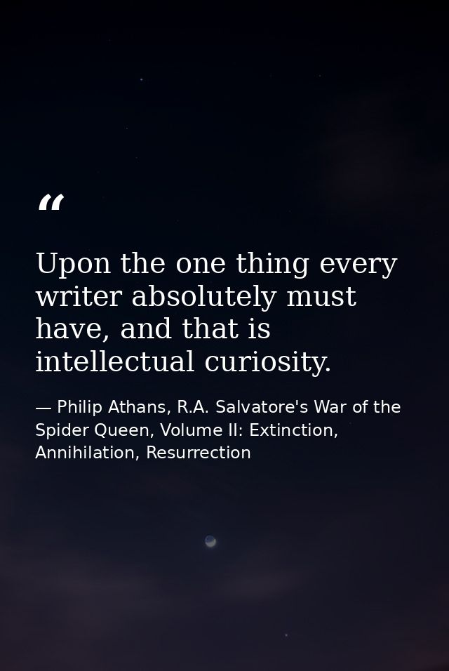 Upon the one thing every writer absolutely must have, and that is intellectual curiosity. — Philip Athans, R.A. Salvatore's War of the Spider Queen, Volume II: Extinction, Annihilation, Resurrection