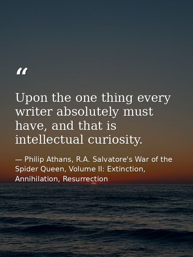 Upon the one thing every writer absolutely must have, and that is intellectual curiosity. — Philip Athans, R.A. Salvatore's War of the Spider Queen, Volume II: Extinction, Annihilation, Resurrection
