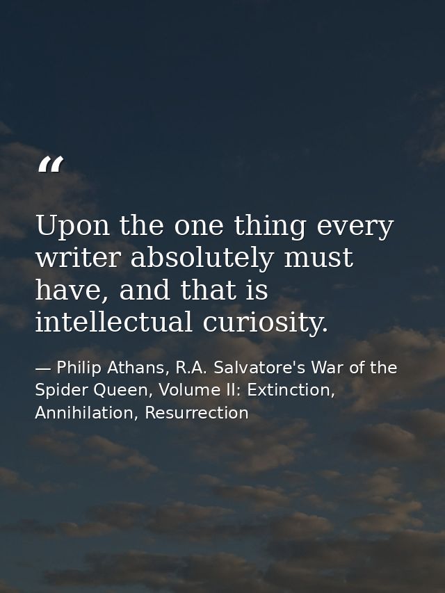 Upon the one thing every writer absolutely must have, and that is intellectual curiosity. — Philip Athans, R.A. Salvatore's War of the Spider Queen, Volume II: Extinction, Annihilation, Resurrection