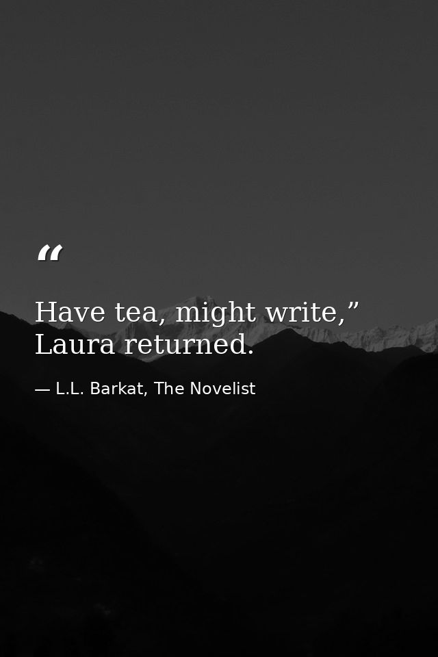 Have tea, might write,” Laura returned. — L.L. Barkat, The Novelist