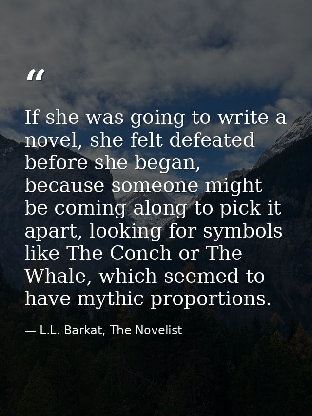 If she was going to write a novel, she felt defeated before she began, because someone might be coming along to pick it  — L.L. Barkat, The Novelist