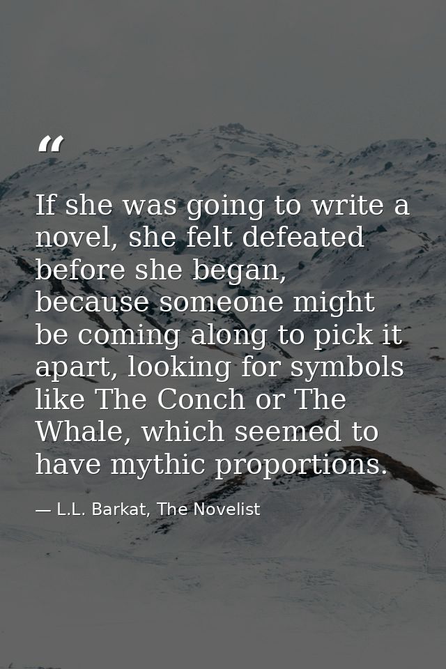 If she was going to write a novel, she felt defeated before she began, because someone might be coming along to pick it  — L.L. Barkat, The Novelist