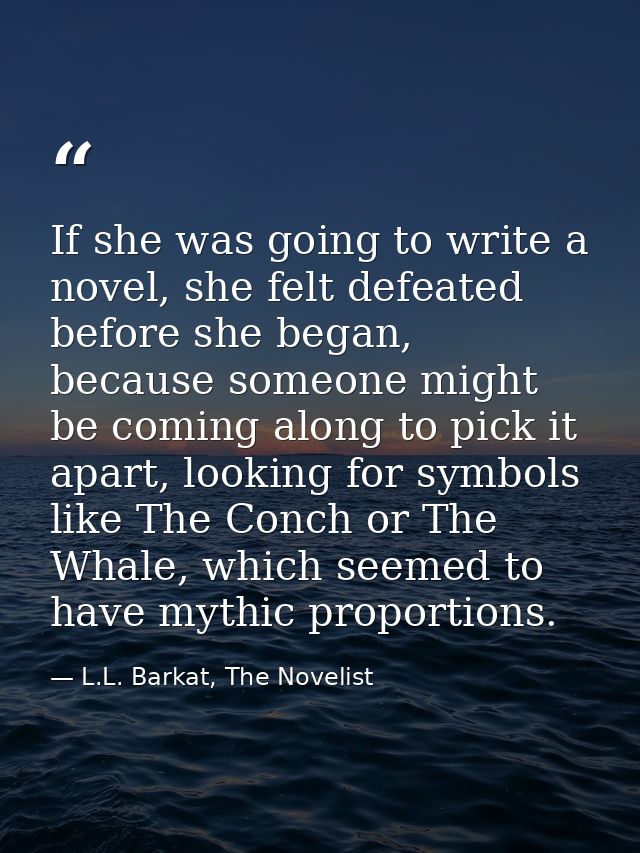 If she was going to write a novel, she felt defeated before she began, because someone might be coming along to pick it  — L.L. Barkat, The Novelist