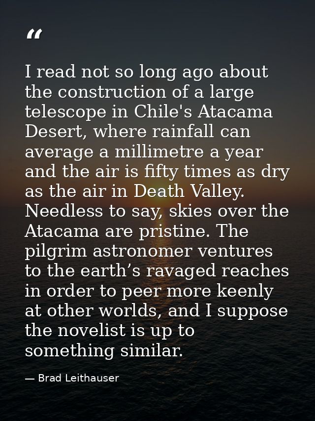 I read not so long ago about the construction of a large telescope in Chile's Atacama Desert, where rainfall can average — Brad Leithauser