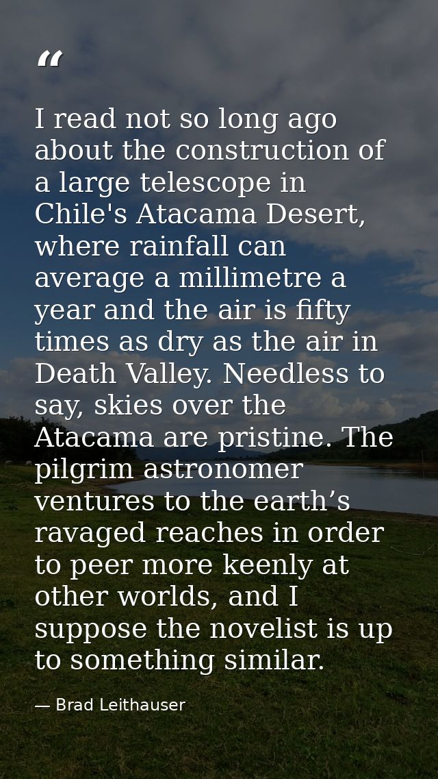 I read not so long ago about the construction of a large telescope in Chile's Atacama Desert, where rainfall can average — Brad Leithauser