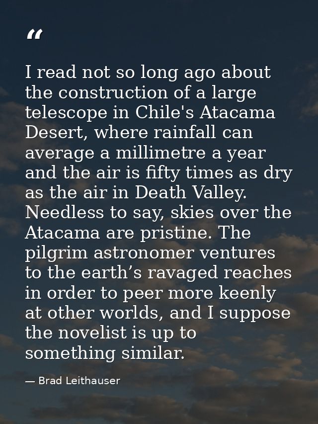 I read not so long ago about the construction of a large telescope in Chile's Atacama Desert, where rainfall can average — Brad Leithauser
