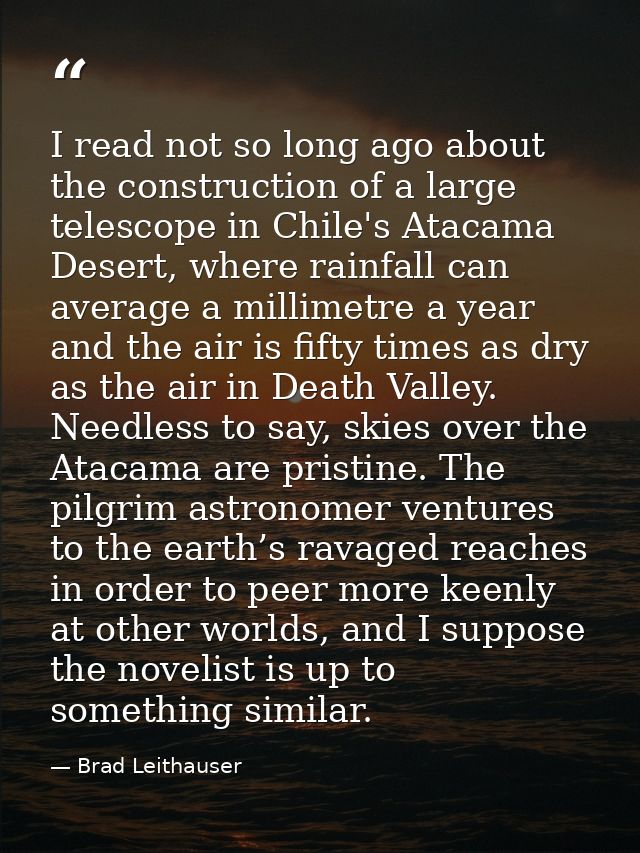 I read not so long ago about the construction of a large telescope in Chile's Atacama Desert, where rainfall can average — Brad Leithauser