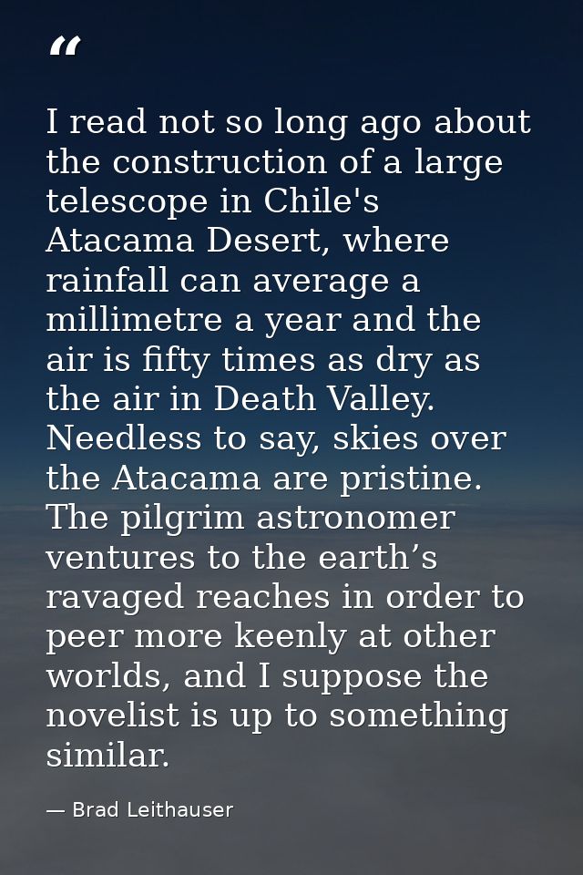 I read not so long ago about the construction of a large telescope in Chile's Atacama Desert, where rainfall can average — Brad Leithauser