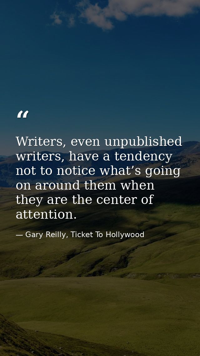 Writers, even unpublished writers, have a tendency not to notice what’s going on around them when they are the center of — Gary Reilly, Ticket To Hollywood