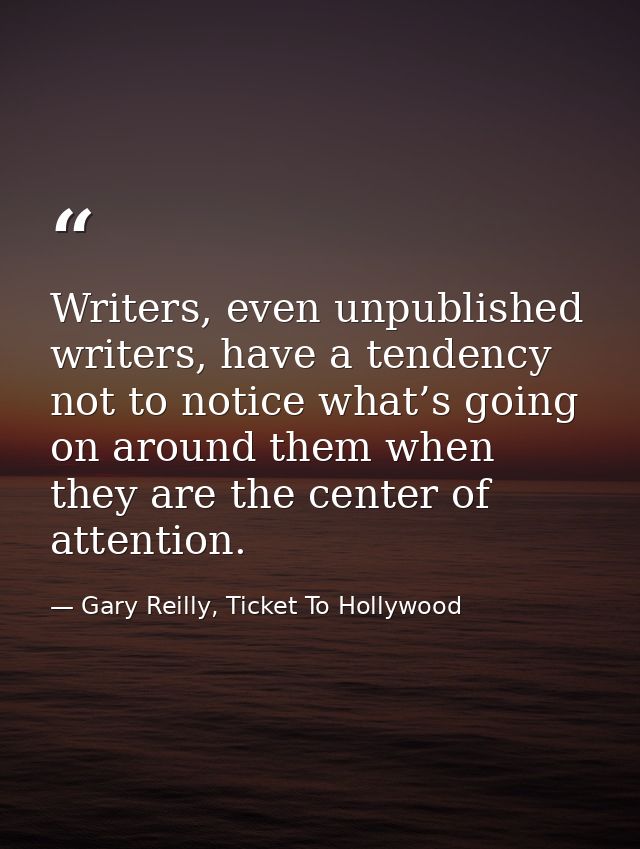 Writers, even unpublished writers, have a tendency not to notice what’s going on around them when they are the center of — Gary Reilly, Ticket To Hollywood
