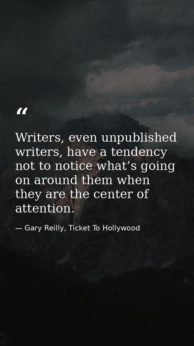 Writers, even unpublished writers, have a tendency not to notice what’s going on around them when they are the center of — Gary Reilly, Ticket To Hollywood