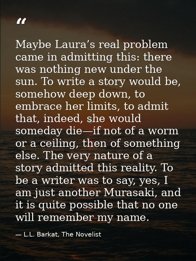 Maybe Laura’s real problem came in admitting this: there was nothing new under the sun. To write a story would be, someh — L.L. Barkat, The Novelist