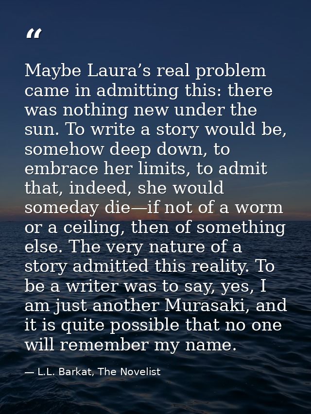 Maybe Laura’s real problem came in admitting this: there was nothing new under the sun. To write a story would be, someh — L.L. Barkat, The Novelist