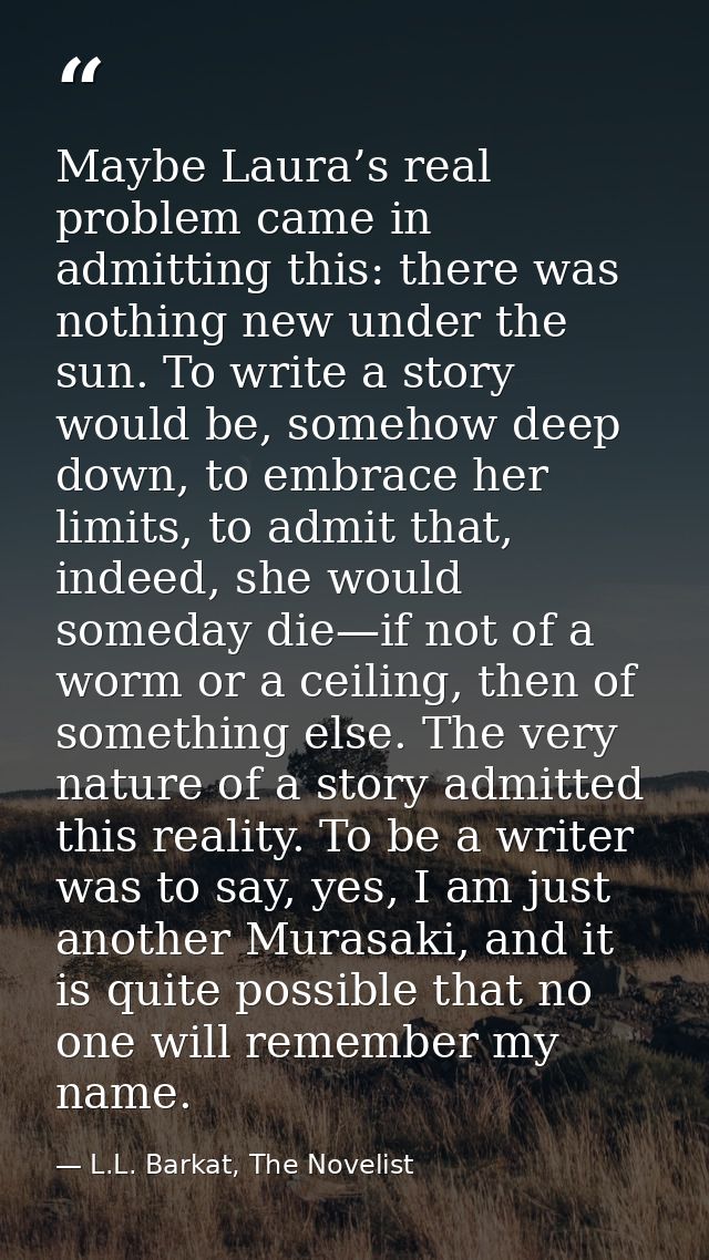 Maybe Laura’s real problem came in admitting this: there was nothing new under the sun. To write a story would be, someh — L.L. Barkat, The Novelist