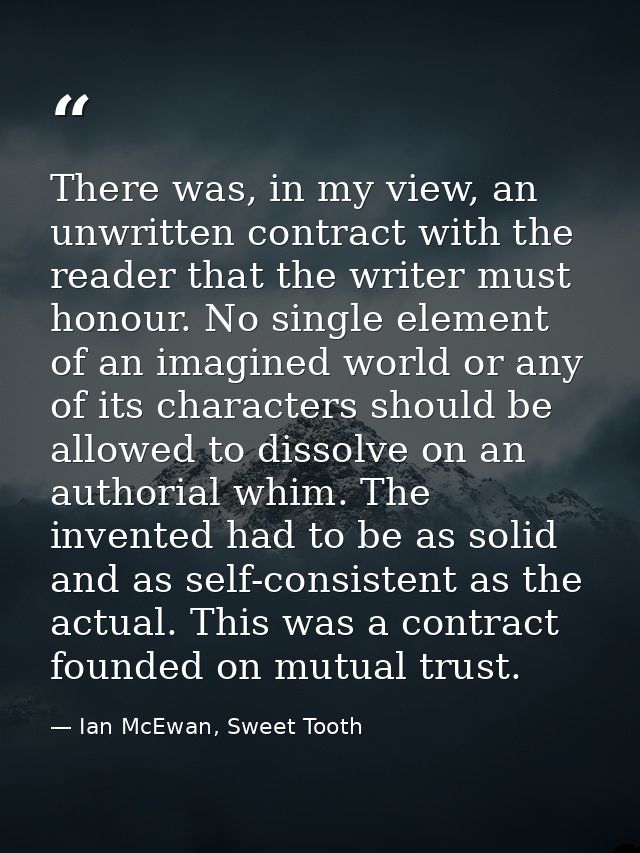 There was, in my view, an unwritten contract with the reader that the writer must honour. No single element of an imagin — Ian McEwan, Sweet Tooth