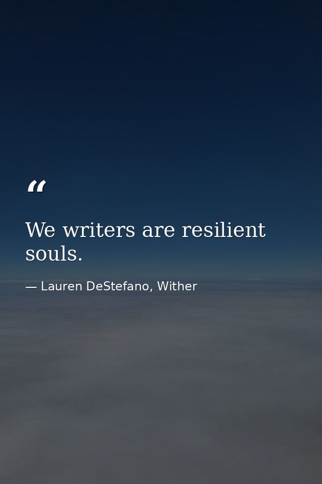We writers are resilient souls. — Lauren DeStefano, Wither
