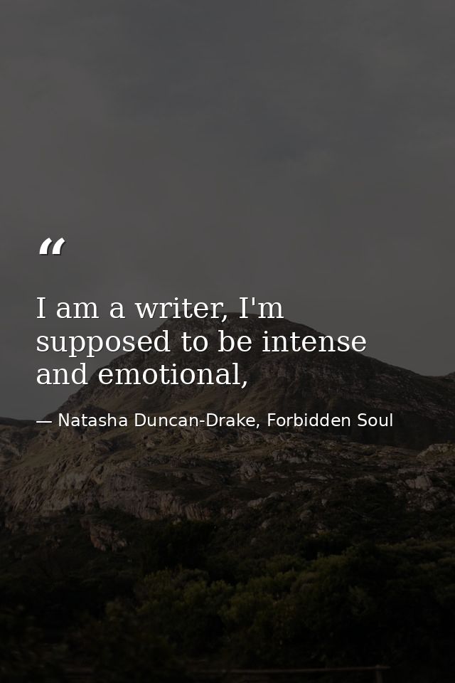 I am a writer, I'm supposed to be intense and emotional, — Natasha Duncan-Drake, Forbidden Soul